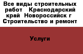 Все виды строительных работ - Краснодарский край, Новороссийск г. Строительство и ремонт » Услуги   